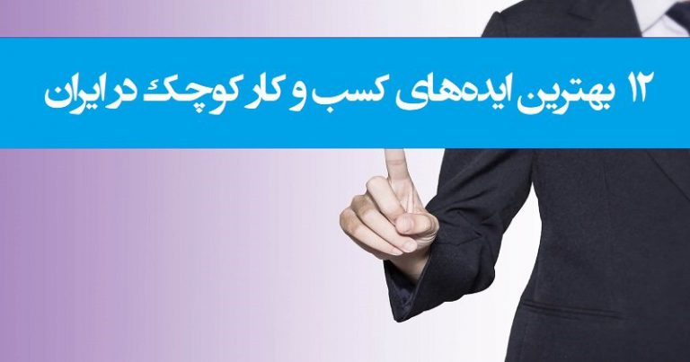 بهترین ایده های کسب و کار کوچک در ایران - ۱۲ بهترین ایده های کسب و کار کوچک در ایران